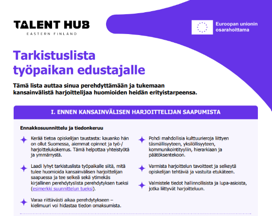 Tarkistuslista työpaikan edustajalle 
Ennen kansainvälisen harjoittelijan saapumista 
Lista auttaa perehdyttämään
Kerää tietoa opiskelijan taustasta
Laadi tarkistuslista
Varaa aikaa perehdytykseen
Pohdi kulttuurieroja
Varmista tavoitteet
Valmistele hallinnolliset asiat